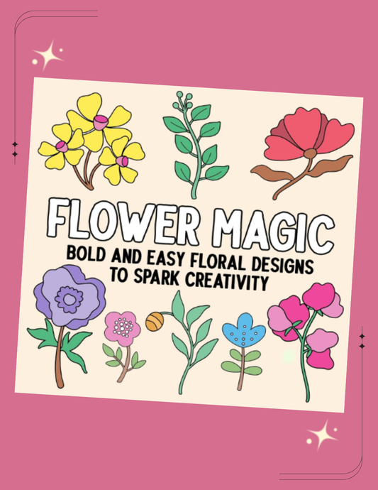Flower Magic: Bold and Easy Floral Designs to Spark Creativity