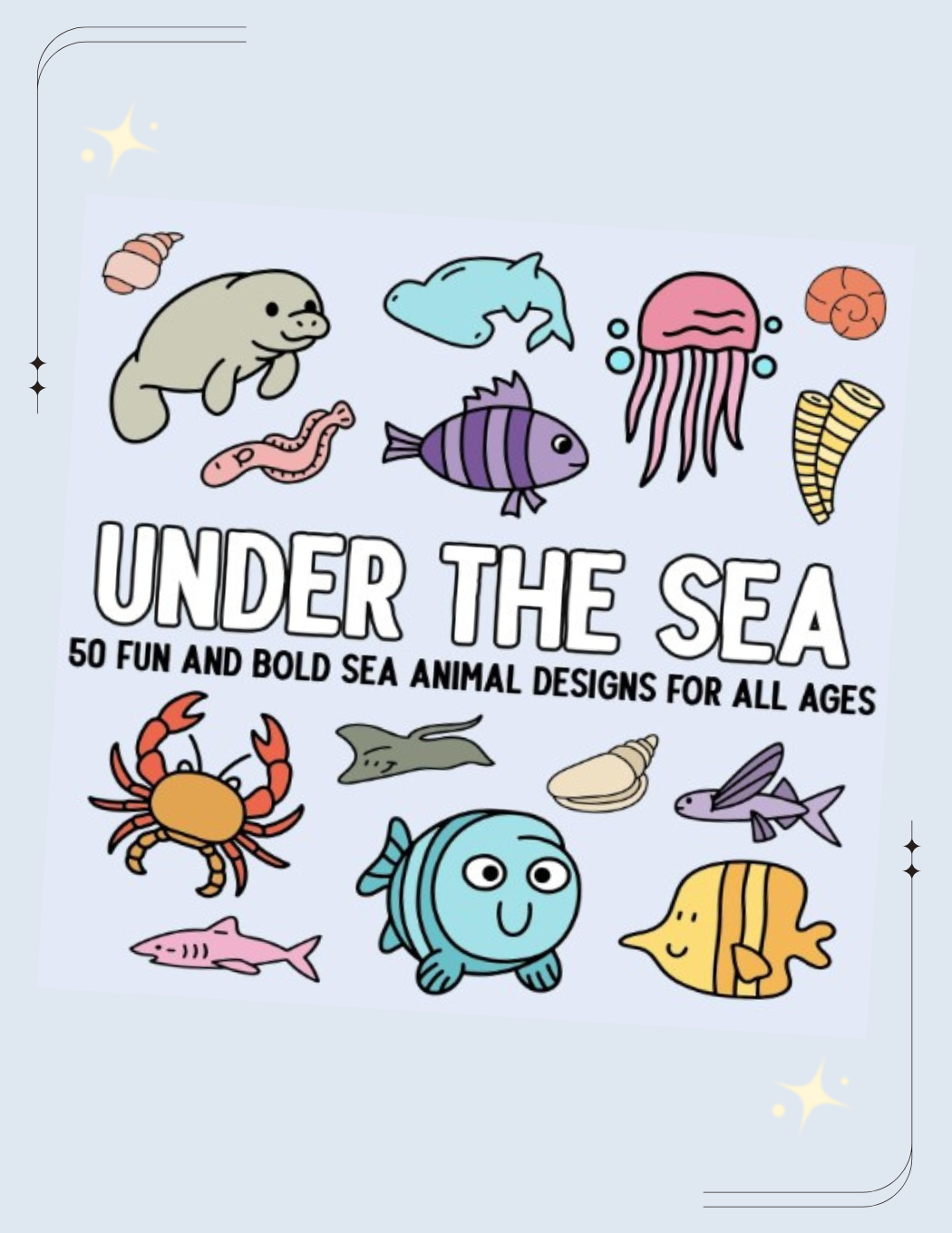 Under the Sea: 50 Fun and Bold Sea Animal Designs for All Ages